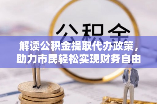 云城解读公积金提取代办政策，助力市民轻松实现财务自由