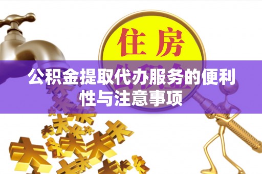 云城公积金提取代办服务的便利性与注意事项