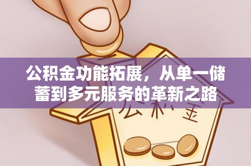 云城公积金功能拓展，从单一储蓄到多元服务的革新之路