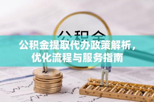 云城公积金提取代办政策解析，优化流程与服务指南