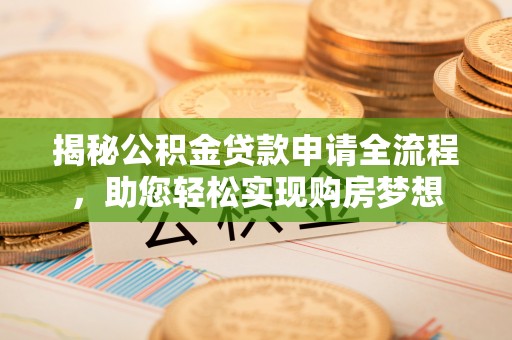 云城揭秘公积金贷款申请全流程，助您轻松实现购房梦想