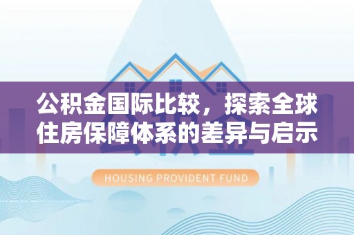 云城公积金国际比较，探索全球住房保障体系的差异与启示