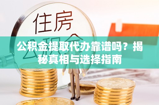 云城公积金提取代办靠谱吗？揭秘真相与选择指南