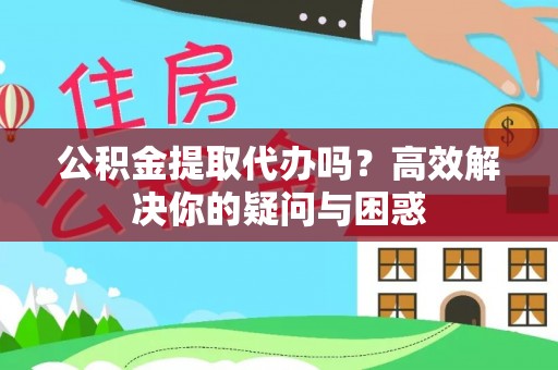云城公积金提取代办吗？高效解决你的疑问与困惑