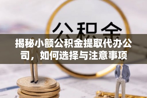 云城揭秘小额公积金提取代办公司，如何选择与注意事项