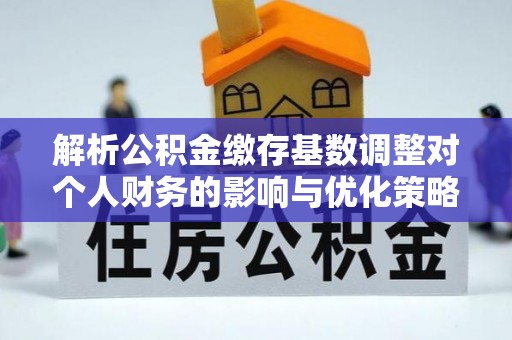 云城解析公积金缴存基数调整对个人财务的影响与优化策略