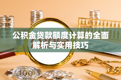 云城公积金贷款额度计算的全面解析与实用技巧