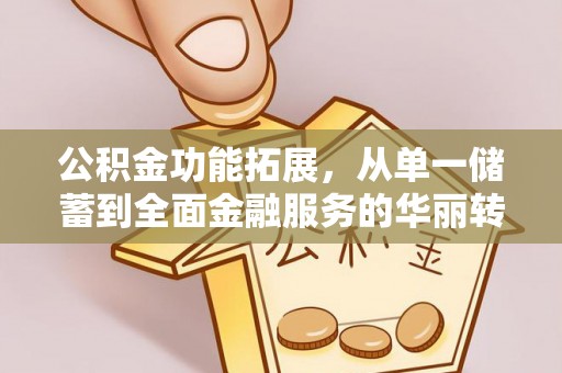 云城公积金功能拓展，从单一储蓄到全面金融服务的华丽转身