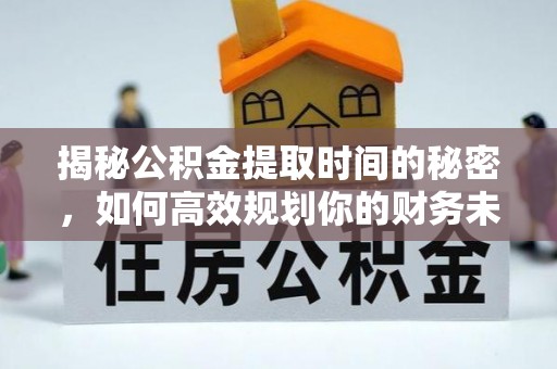 云城揭秘公积金提取时间的秘密，如何高效规划你的财务未来