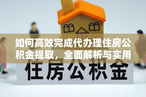 云城如何高效完成代办理住房公积金提取，全面解析与实用技巧