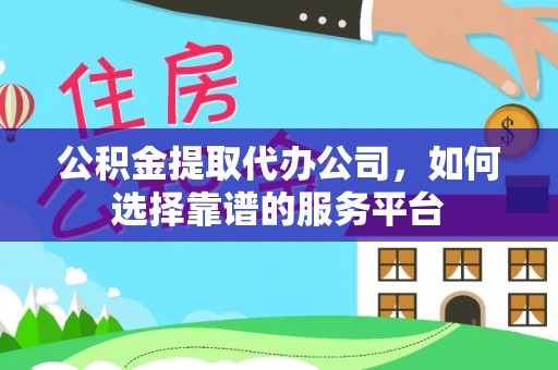 云城公积金提取代办公司，如何选择靠谱的服务平台