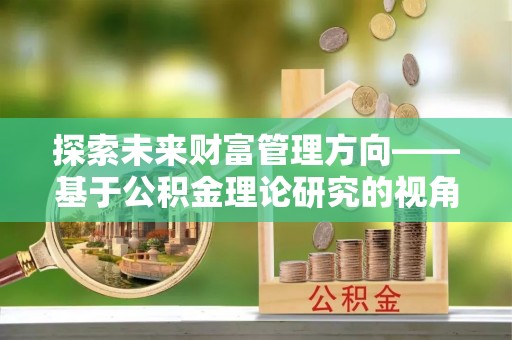 云城探索未来财富管理方向——基于公积金理论研究的视角