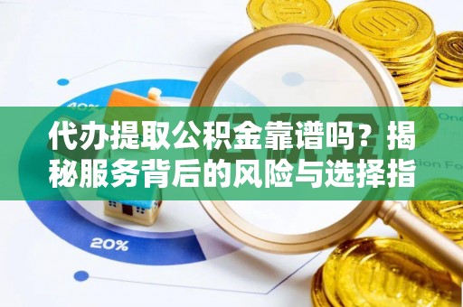 云城代办提取公积金靠谱吗？揭秘服务背后的风险与选择指南