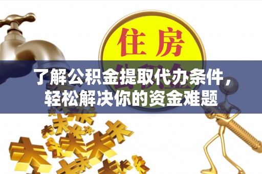 云城了解公积金提取代办条件，轻松解决你的资金难题
