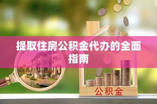 云城提取住房公积金代办的全面指南