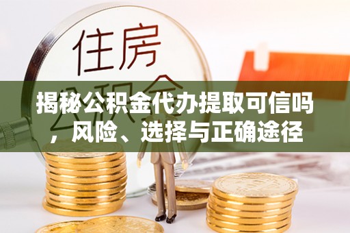 云城揭秘公积金代办提取可信吗，风险、选择与正确途径