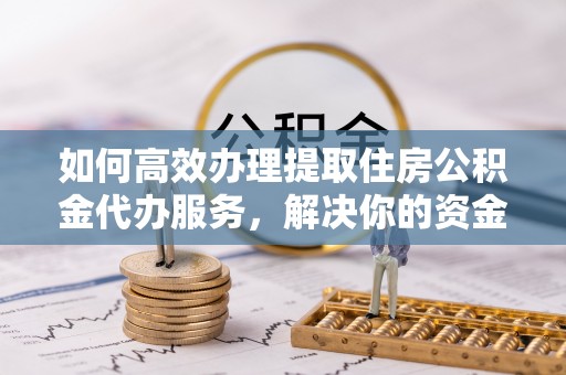 云城如何高效办理提取住房公积金代办服务，解决你的资金需求