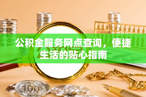 云城公积金服务网点查询，便捷生活的贴心指南