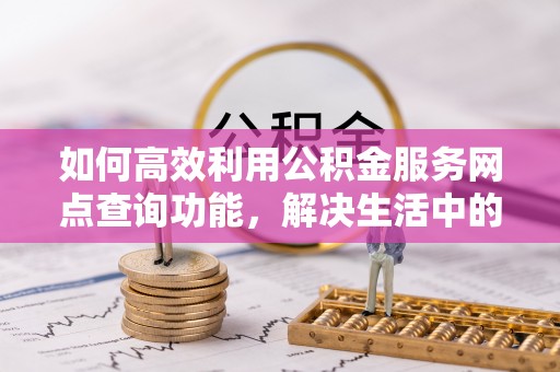 云城如何高效利用公积金服务网点查询功能，解决生活中的资金难题