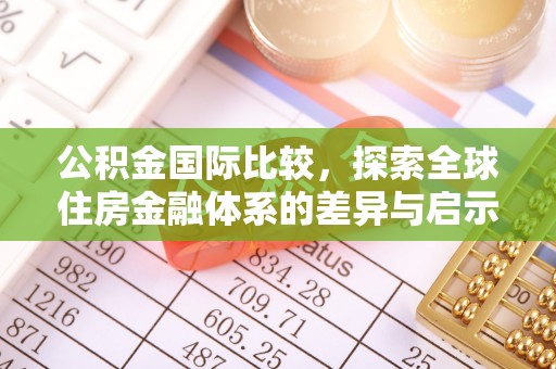 云城公积金国际比较，探索全球住房金融体系的差异与启示