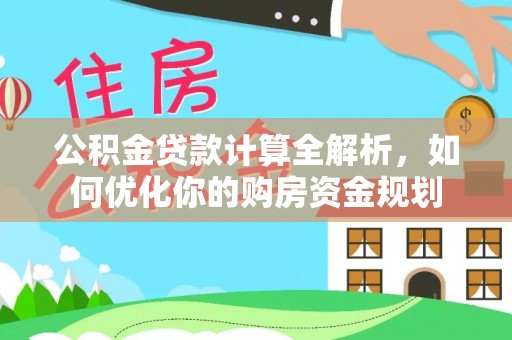 云城公积金贷款计算全解析，如何优化你的购房资金规划