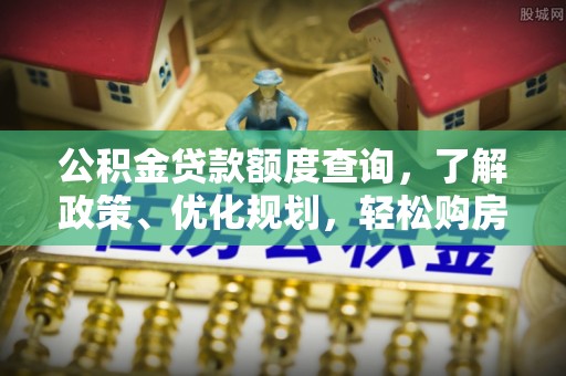 云城公积金贷款额度查询，了解政策、优化规划，轻松购房不是梦