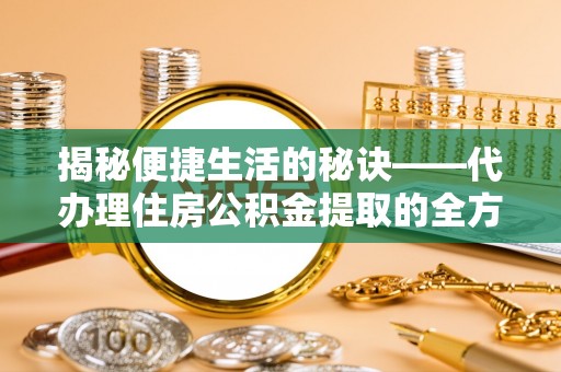 云城揭秘便捷生活的秘诀——代办理住房公积金提取的全方位指南