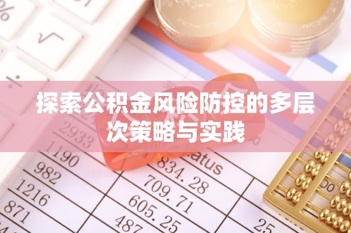 云城探索公积金风险防控的多层次策略与实践