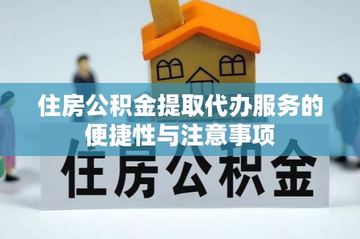 云城住房公积金提取代办服务的便捷性与注意事项
