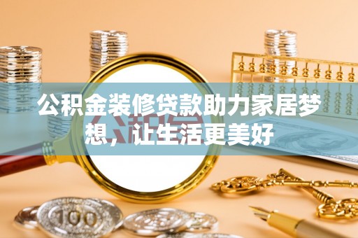 云城公积金装修贷款助力家居梦想，让生活更美好