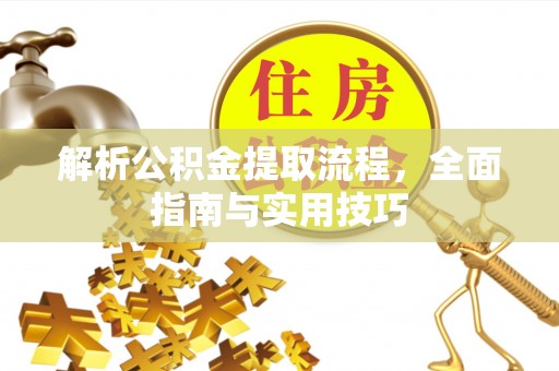 云城解析公积金提取流程，全面指南与实用技巧