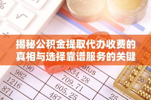 云城揭秘公积金提取代办收费的真相与选择靠谱服务的关键