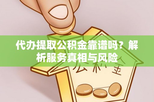 云城代办提取公积金靠谱吗？解析服务真相与风险