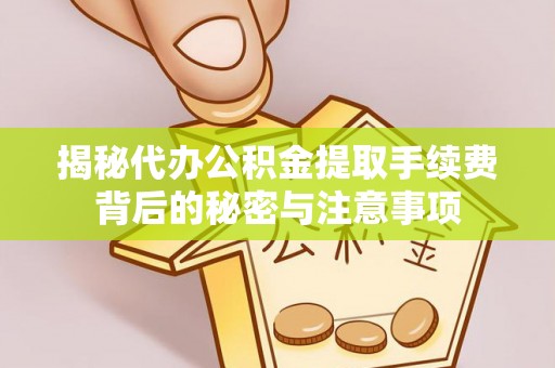 云城揭秘代办公积金提取手续费背后的秘密与注意事项