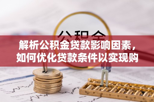 云城解析公积金贷款影响因素，如何优化贷款条件以实现购房梦想