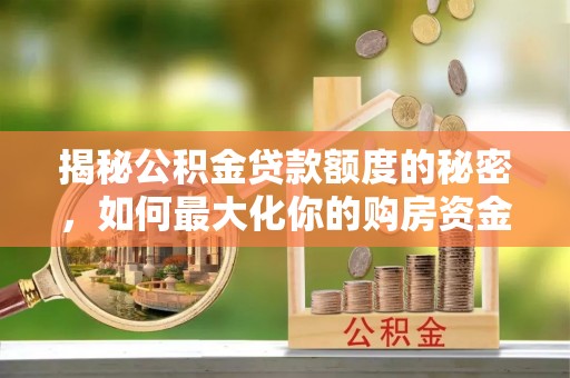 云城揭秘公积金贷款额度的秘密，如何最大化你的购房资金