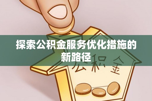 云城探索公积金服务优化措施的新路径