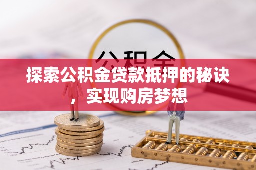 云城探索公积金贷款抵押的秘诀，实现购房梦想