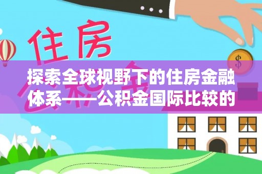 云城探索全球视野下的住房金融体系——公积金国际比较的深度解析