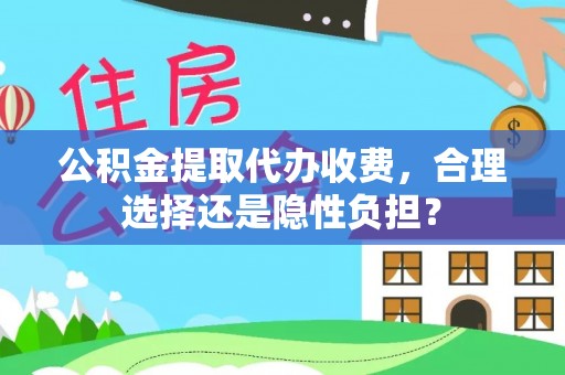 云城公积金提取代办收费，合理选择还是隐性负担？