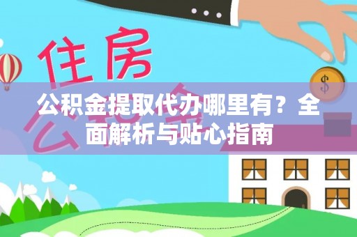 云城公积金提取代办哪里有？全面解析与贴心指南