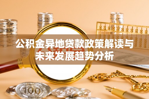 云城公积金异地贷款政策解读与未来发展趋势分析