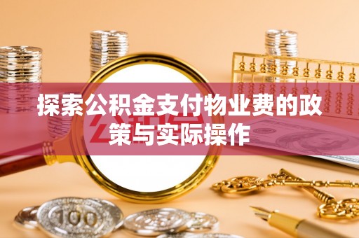 云城探索公积金支付物业费的政策与实际操作