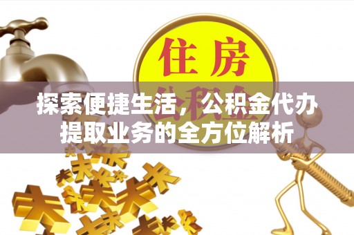 云城探索便捷生活，公积金代办提取业务的全方位解析