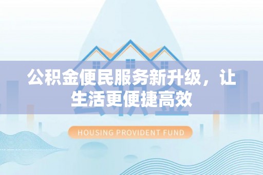 云城公积金便民服务新升级，让生活更便捷高效