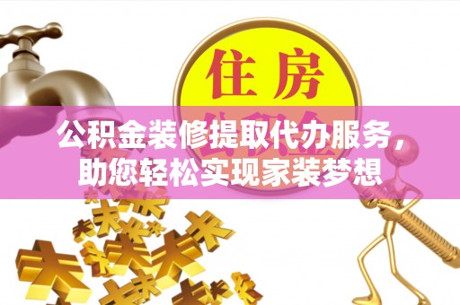 云城公积金装修提取代办服务，助您轻松实现家装梦想