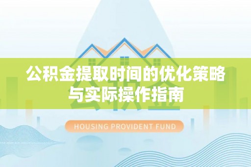 云城公积金提取时间的优化策略与实际操作指南