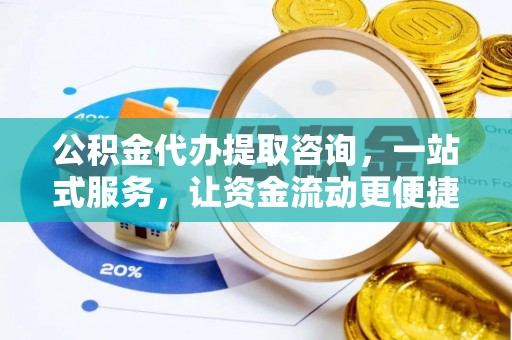 云城公积金代办提取咨询，一站式服务，让资金流动更便捷
