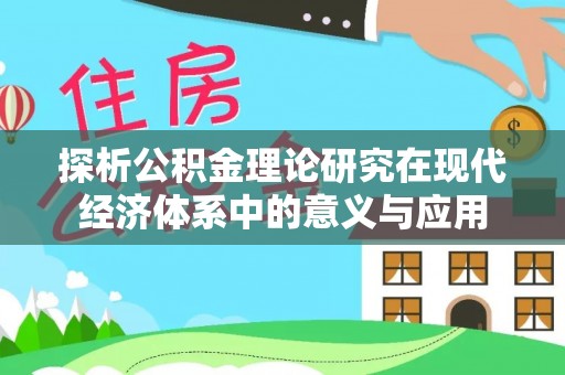 云城探析公积金理论研究在现代经济体系中的意义与应用