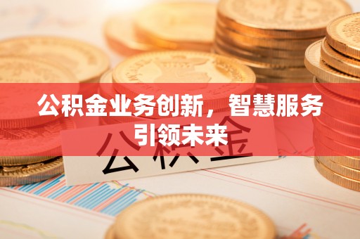 云城公积金业务创新，智慧服务引领未来